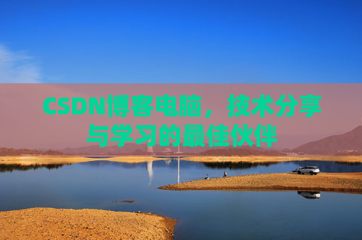 CSDN博客电脑，技术分享与学习的最佳伙伴